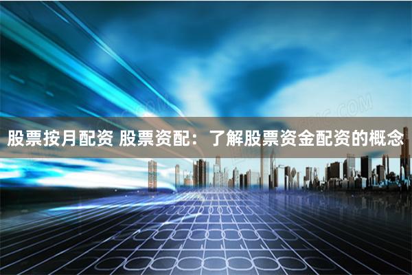 股票按月配资 股票资配：了解股票资金配资的概念