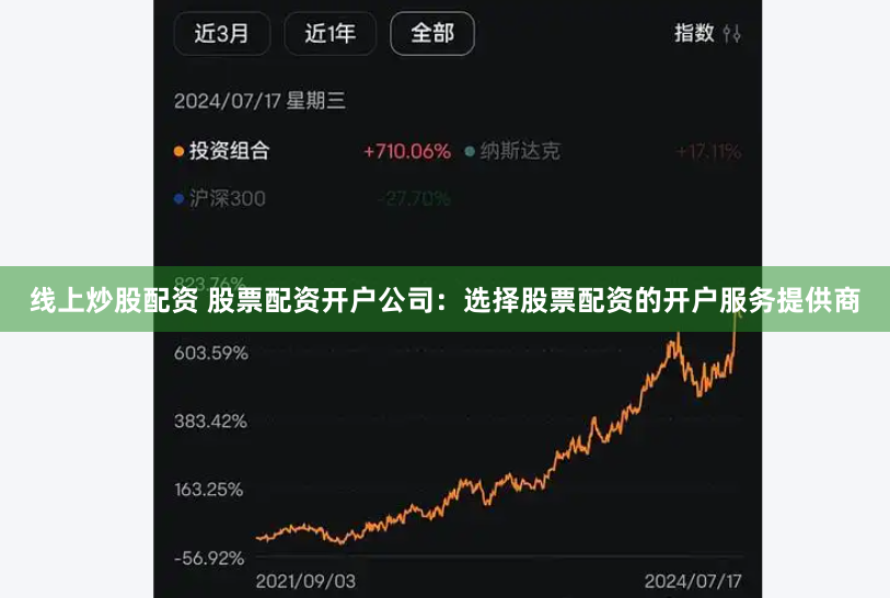 线上炒股配资 股票配资开户公司：选择股票配资的开户服务提供商