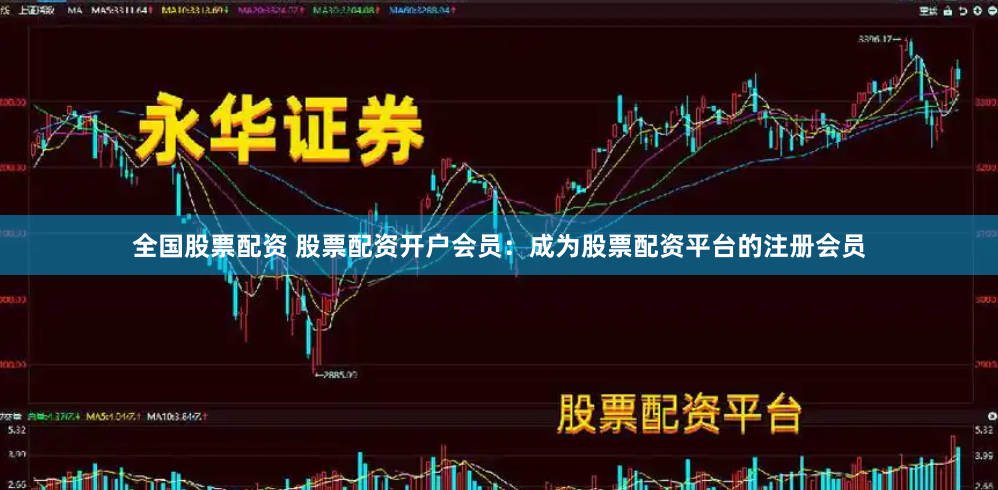 全国股票配资 股票配资开户会员：成为股票配资平台的注册会员