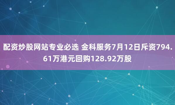 配资炒股网站专业必选 金科服务7月12日斥资794.61万港元回购128.92万股
