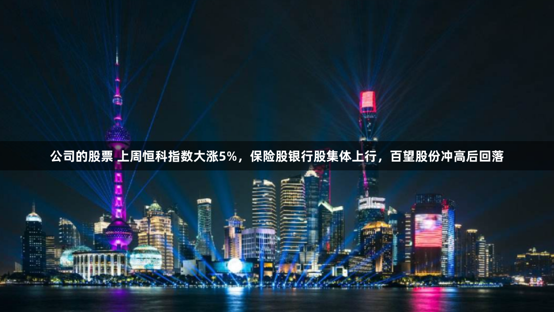 公司的股票 上周恒科指数大涨5%，保险股银行股集体上行，百望股份冲高后回落