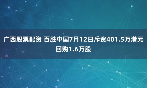 广西股票配资 百胜中国7月12日斥资401.5万港元回购1.6万股
