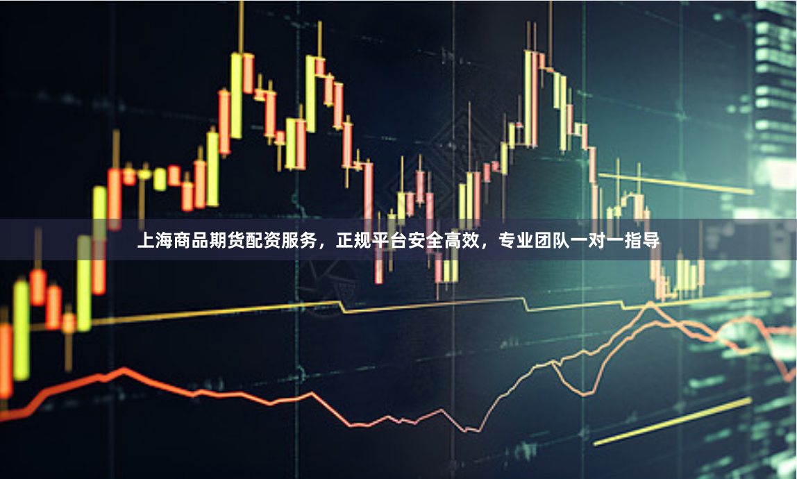 上海商品期货配资服务，正规平台安全高效，专业团队一对一指导