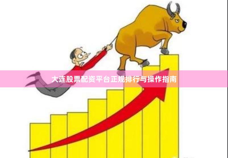 大连股票配资平台正规排行与操作指南