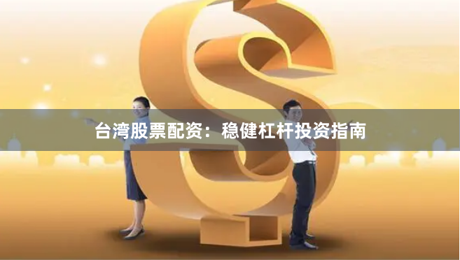 台湾股票配资:稳健杠杆投资指南