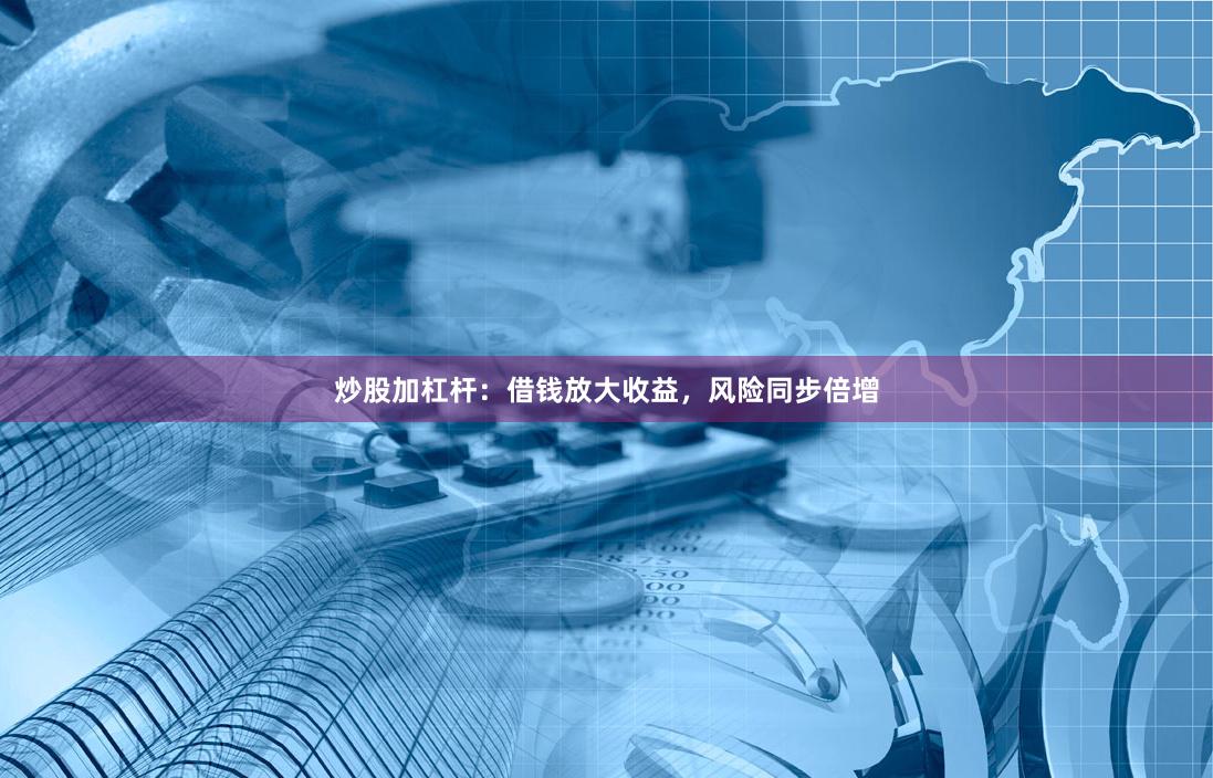 炒股加杠杆：借钱放大收益，风险同步倍增