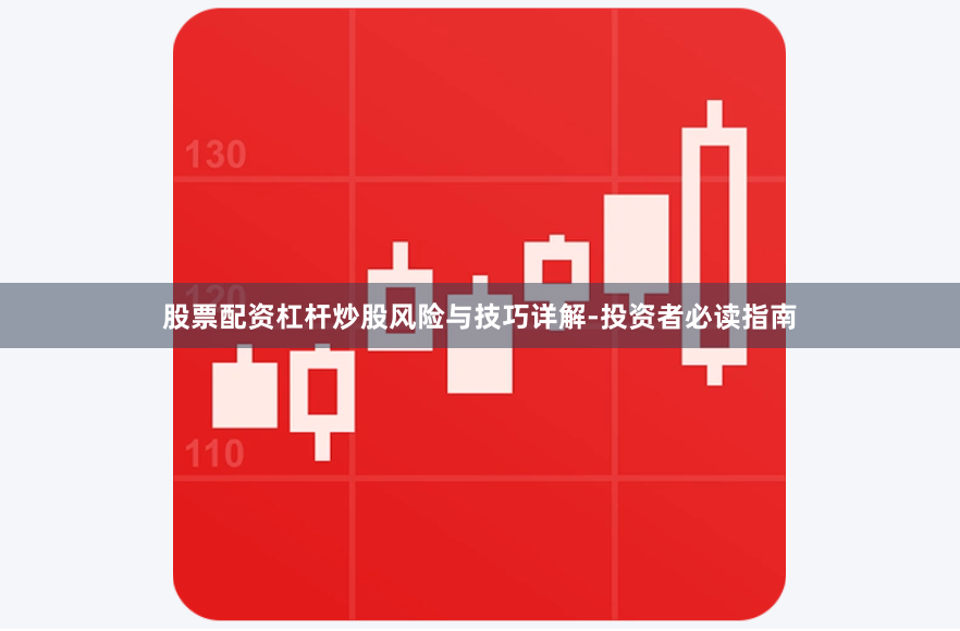 股票配资杠杆炒股风险与技巧详解-投资者必读指南