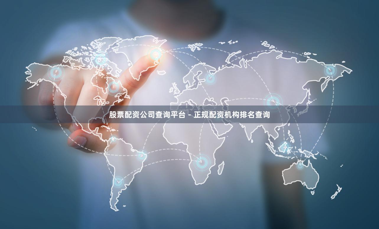 股票配资公司查询平台 - 正规配资机构排名查询