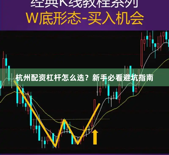 杭州配资杠杆怎么选？新手必看避坑指南