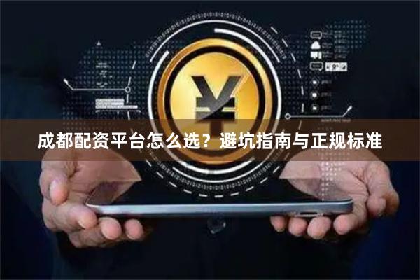 成都配资平台怎么选？避坑指南与正规标准