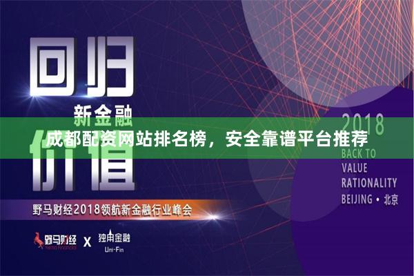 成都配资网站排名榜，安全靠谱平台推荐